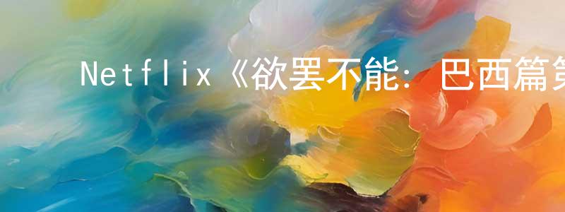 柏志明发布Netflix《欲罢不能:巴西篇第一季》迅雷下载/在线观看/百度云-选秀/综艺-美剧天堂